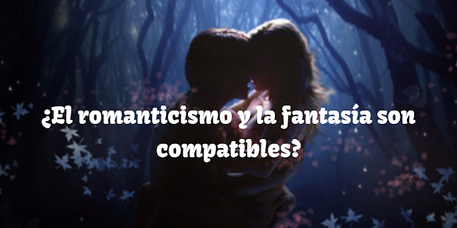¿El romanticismo y la fantasía son compatibles?
